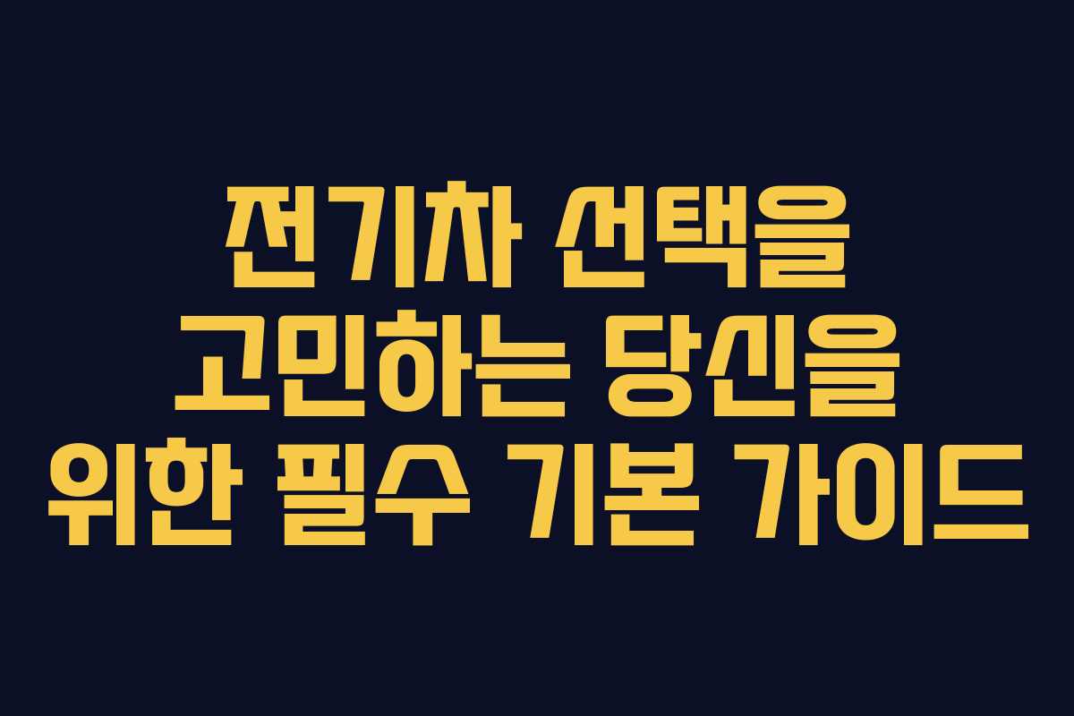 전기차 선택을 고민하는 당신을 위한 필수 기본 가이드