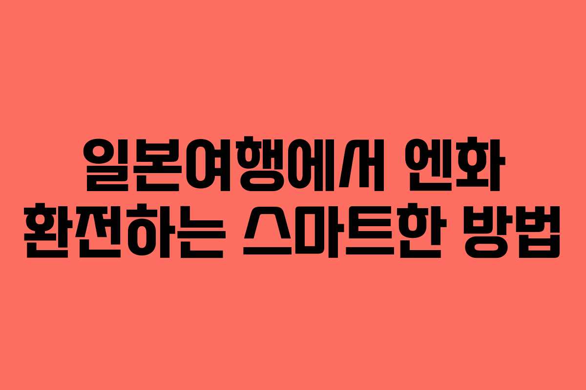 일본여행에서 엔화 환전하는 스마트한 방법