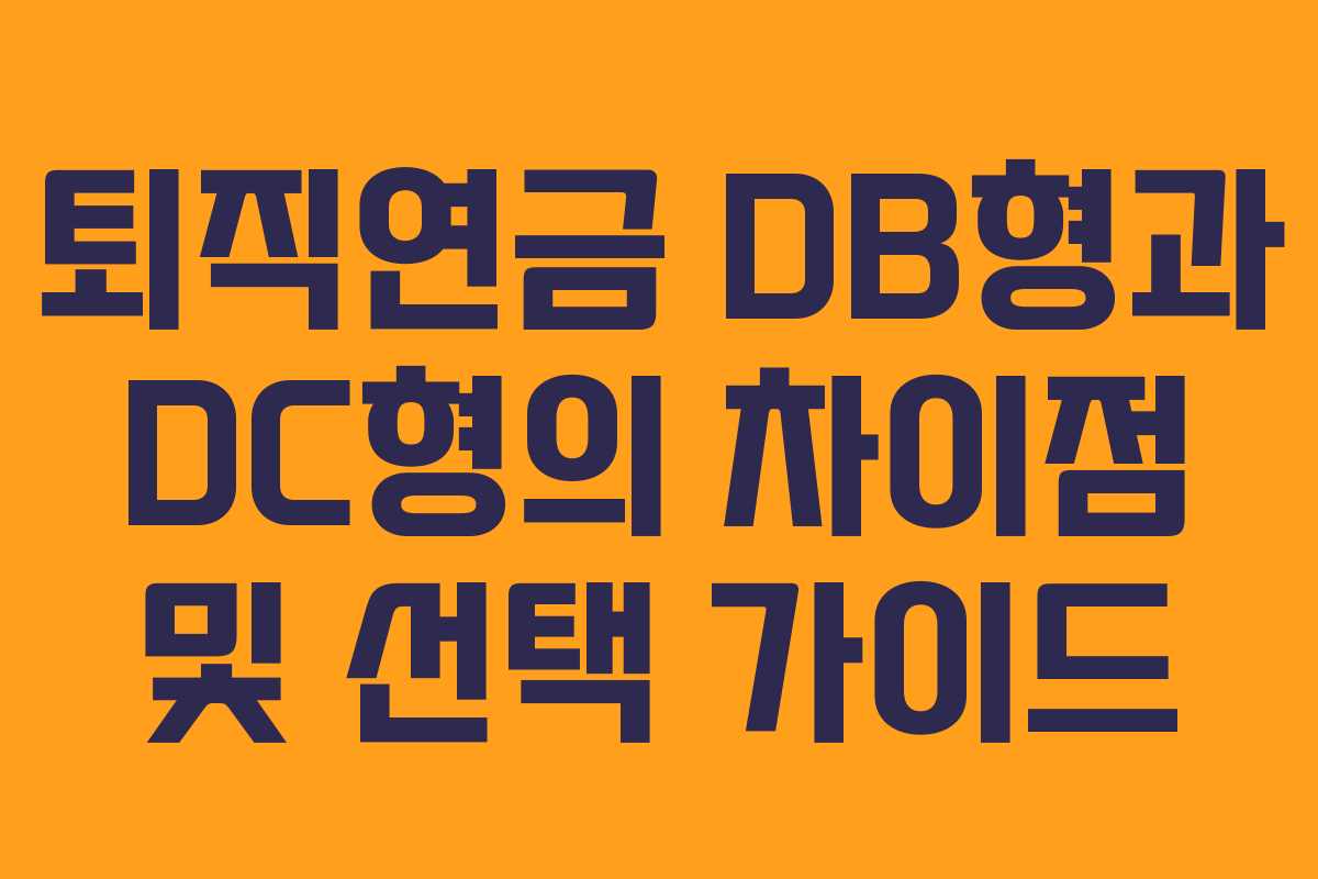 퇴직연금 DB형과 DC형의 차이점 및 선택 가이드