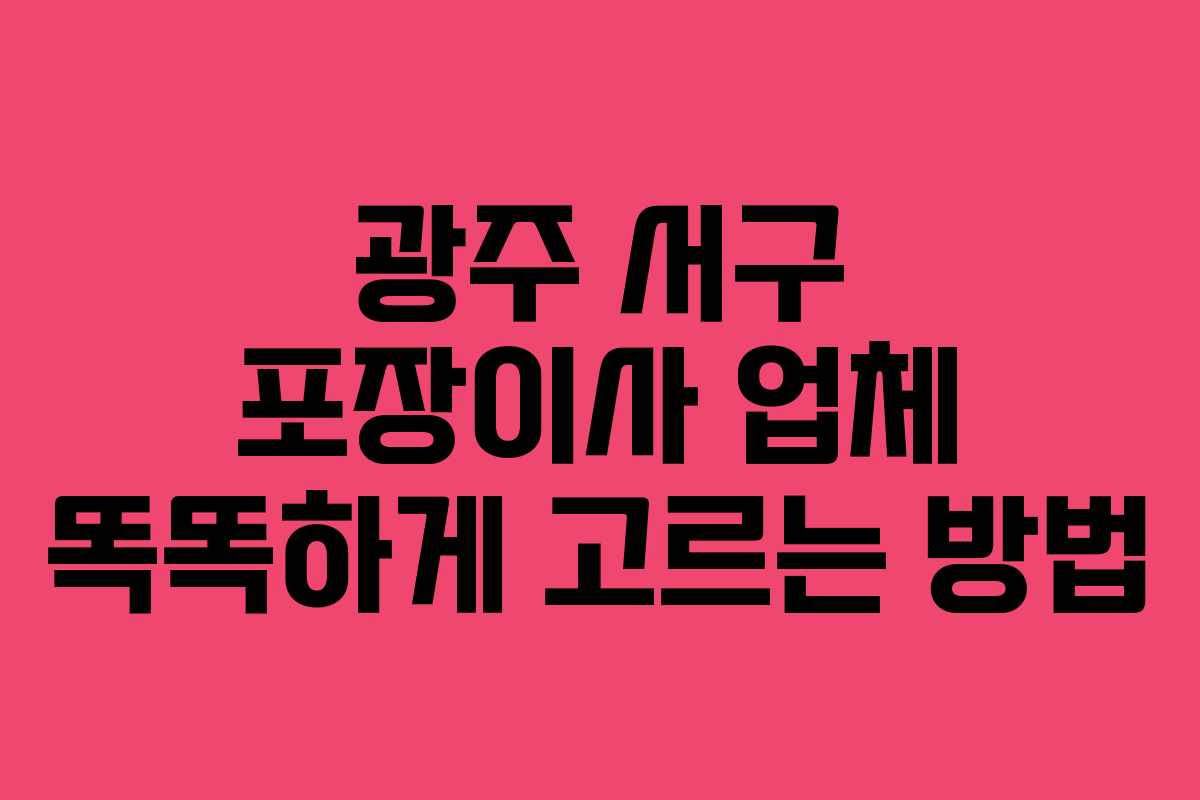 광주 서구 포장이사 업체 똑똑하게 고르는 방법