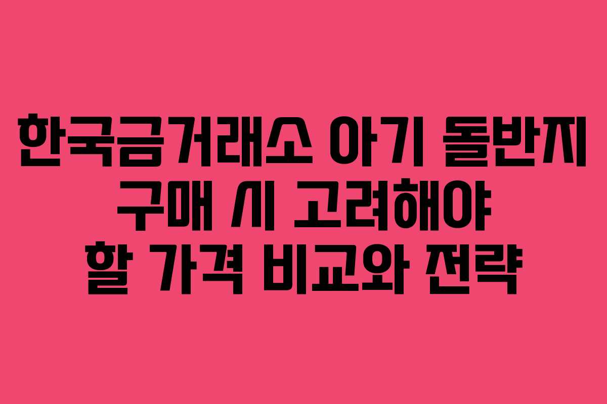 한국금거래소 아기 돌반지 구매 시 고려해야 할 가격 비교와 전략