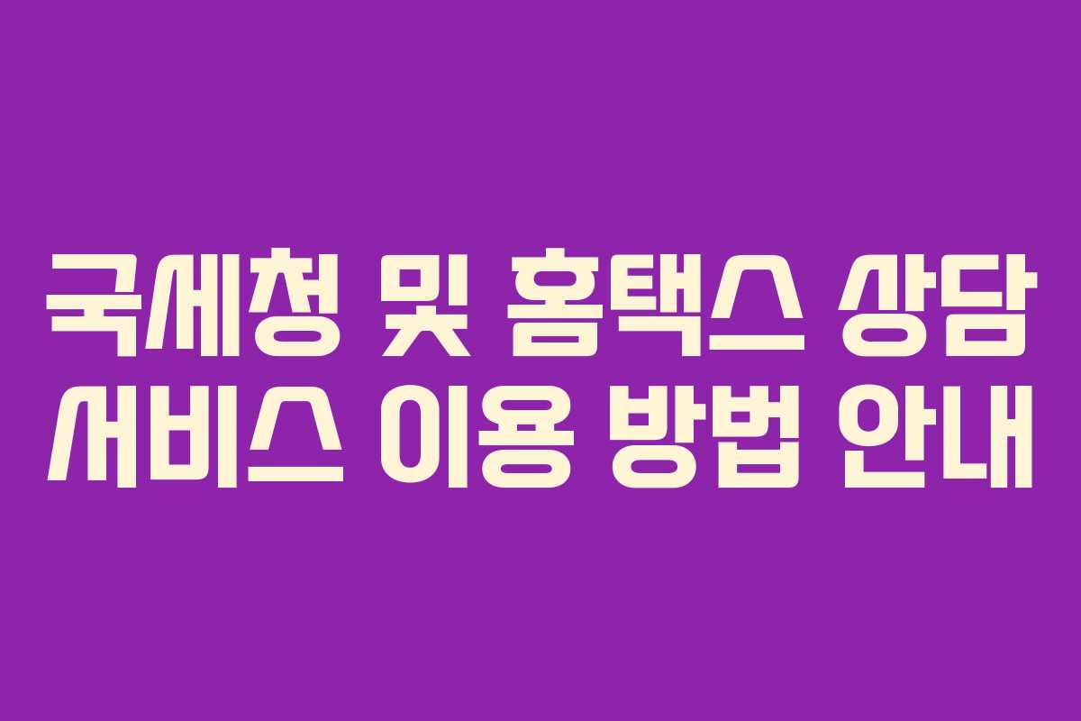 국세청 및 홈택스 상담 서비스 이용 방법 안내