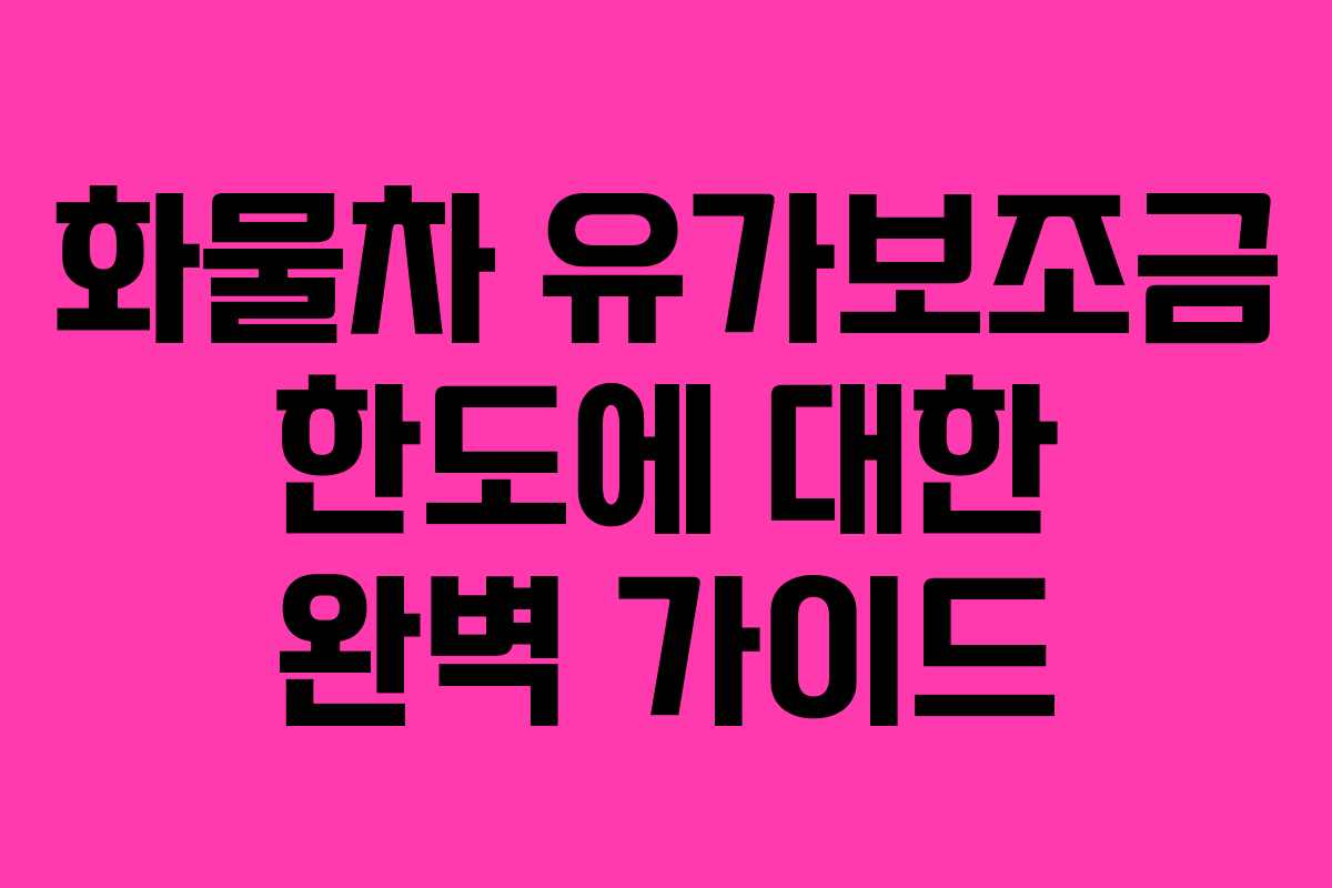 화물차 유가보조금 한도에 대한 완벽 가이드