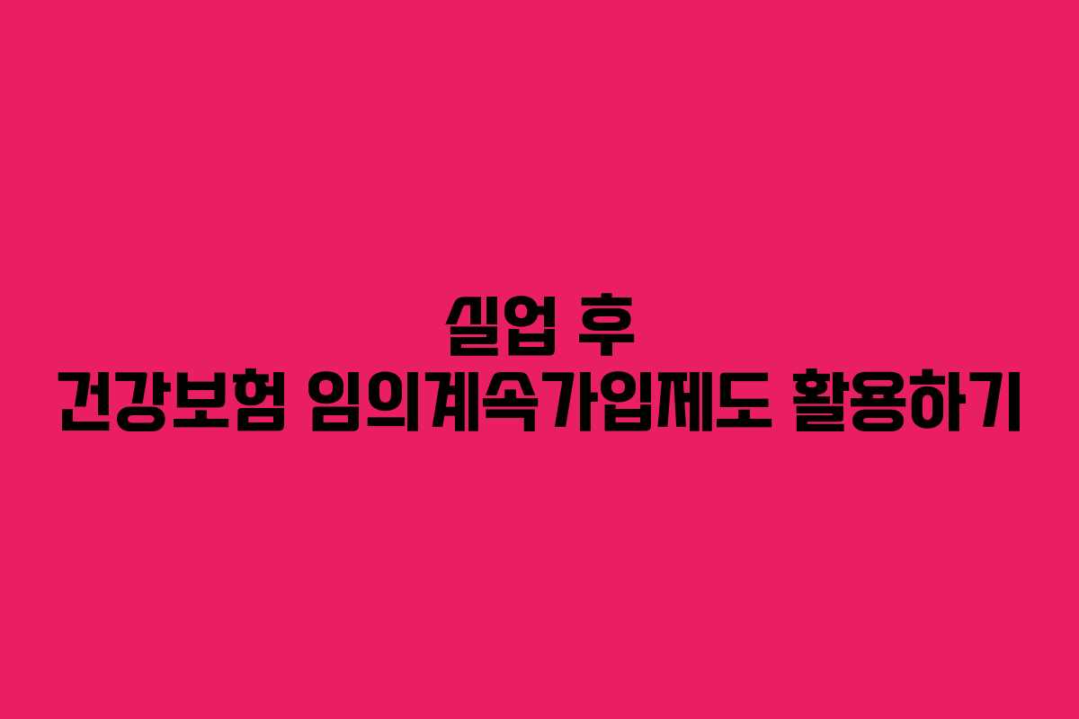 실업 후 건강보험 임의계속가입제도 활용하기