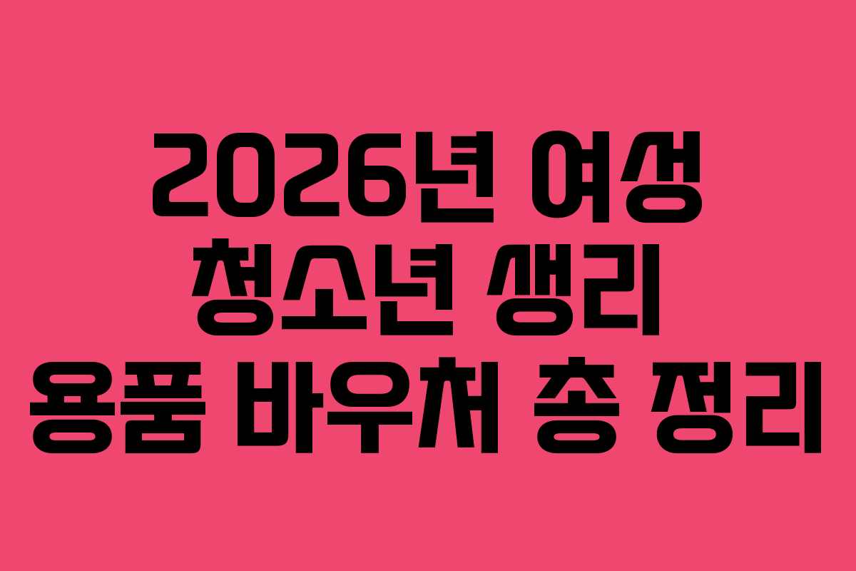 2026년 여성 청소년 생리 용품 바우처 총 정리