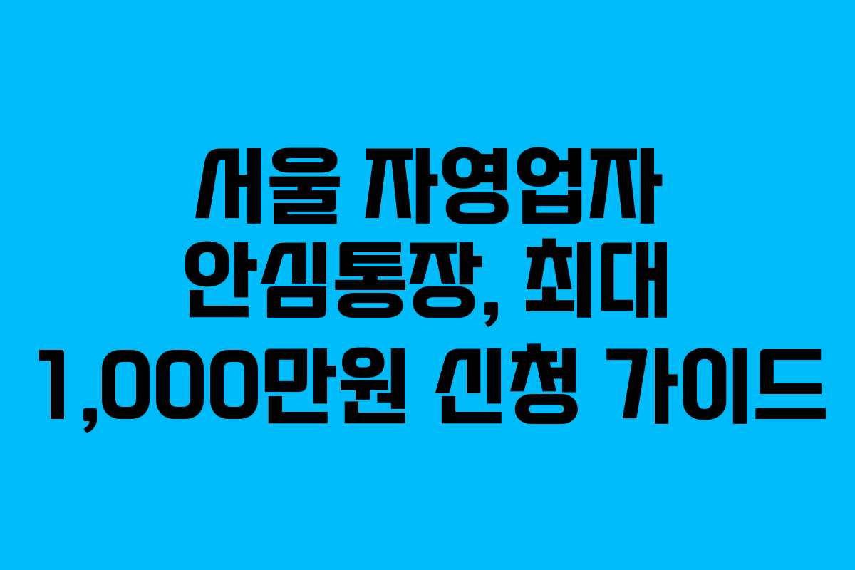 서울 자영업자 안심통장, 최대 1,000만원 신청 가이드