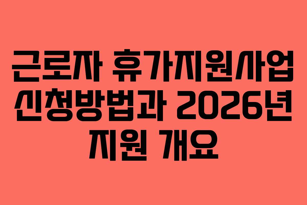 근로자 휴가지원사업 신청방법과 2026년 지원 개요