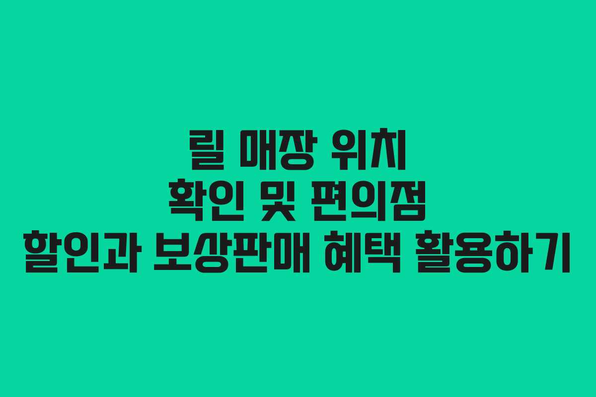 릴 매장 위치 확인 및 편의점 할인과 보상판매 혜택 활용하기