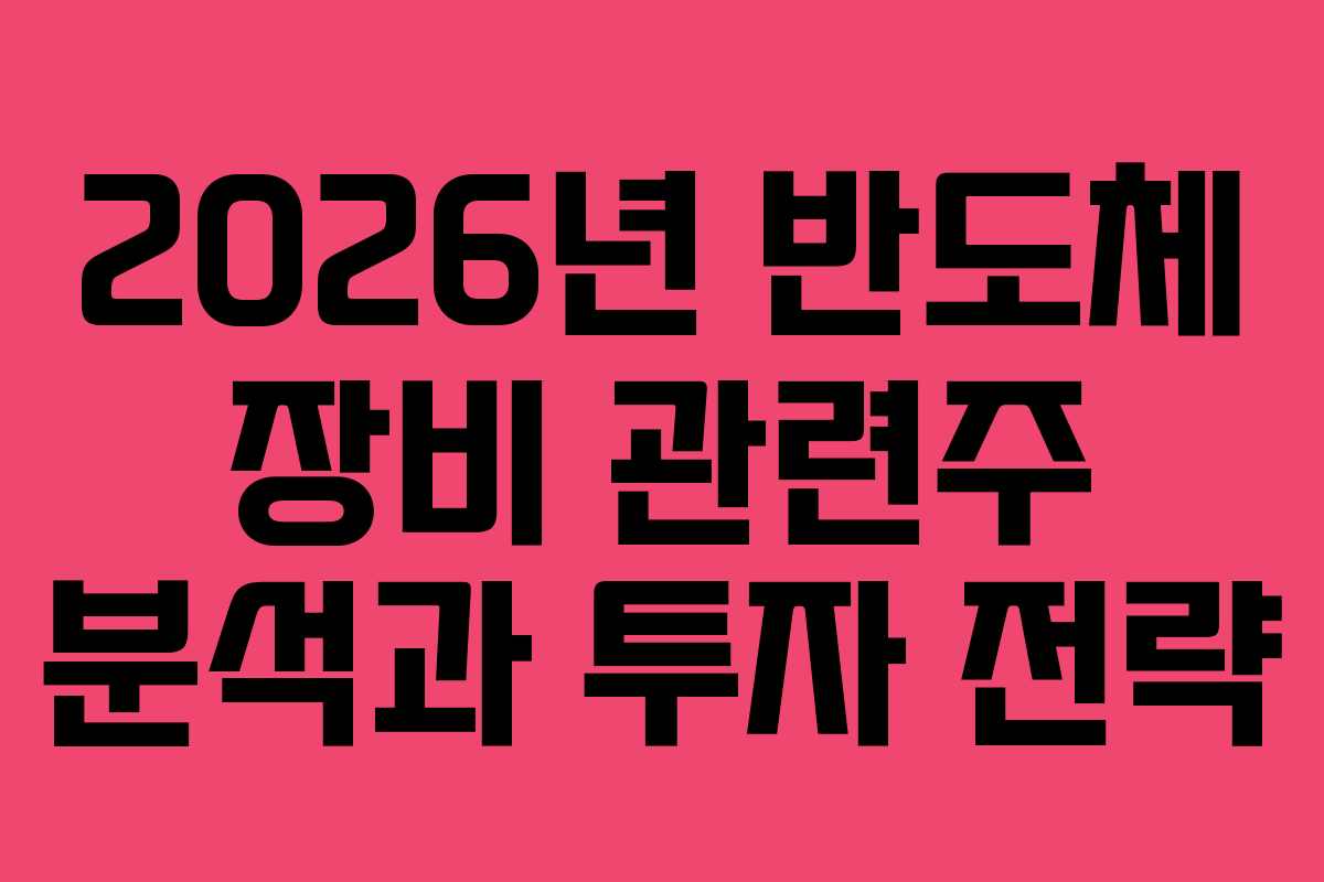 2026년 반도체 장비 관련주 분석과 투자 전략