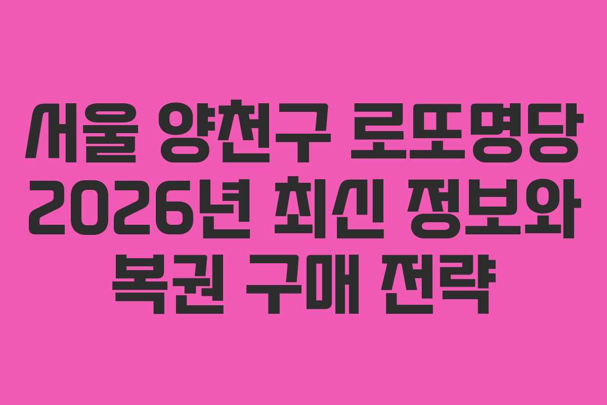 서울 양천구 로또명당 2026년 최신 정보와 복권 구매 전략