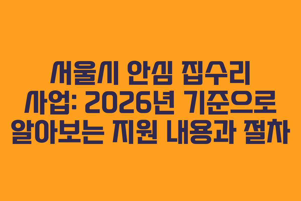 서울시 안심 집수리 사업: 2026년 기준으로 알아보는 지원 내용과 절차