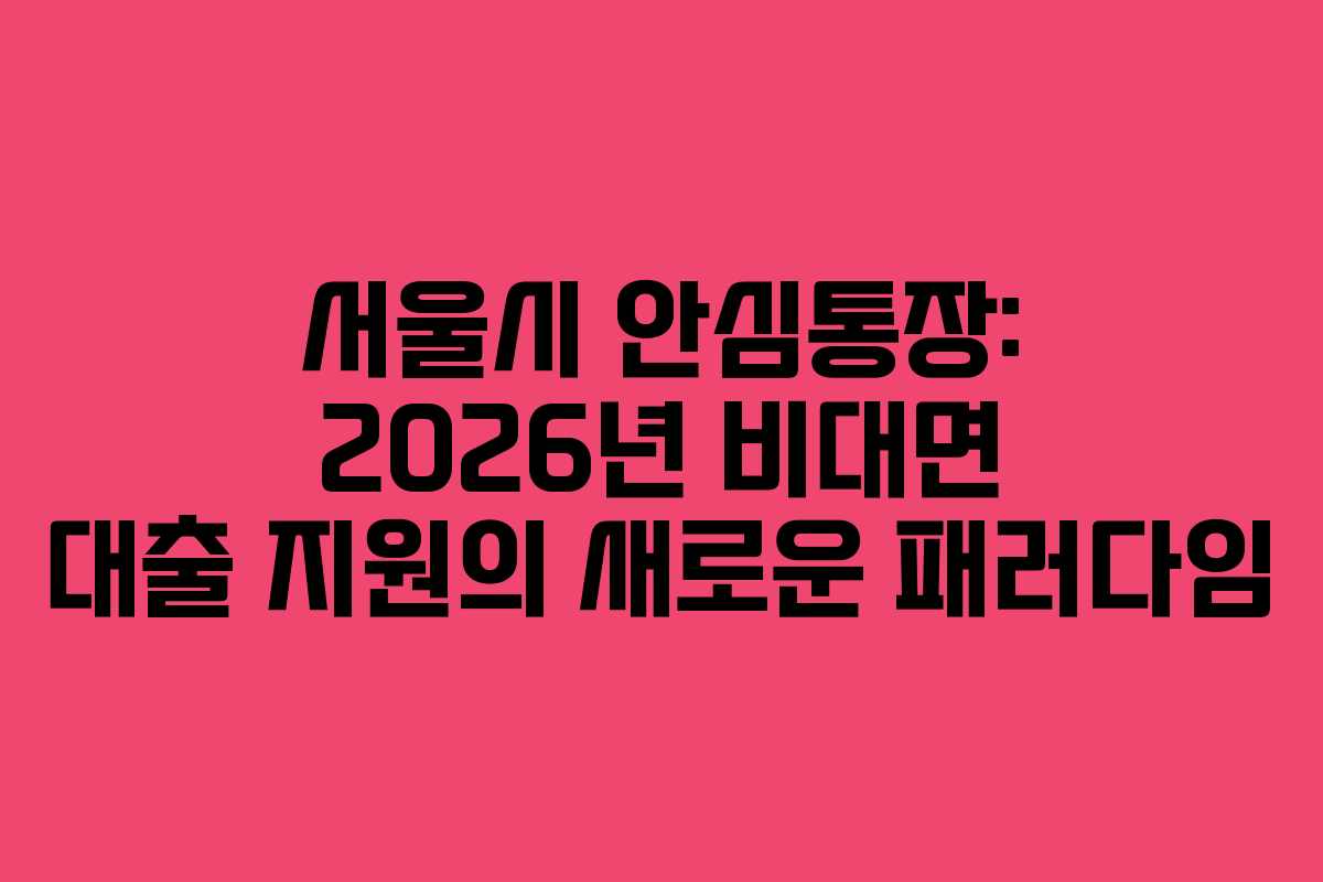 서울시 안심통장: 2026년 비대면 대출 지원의 새로운 패러다임