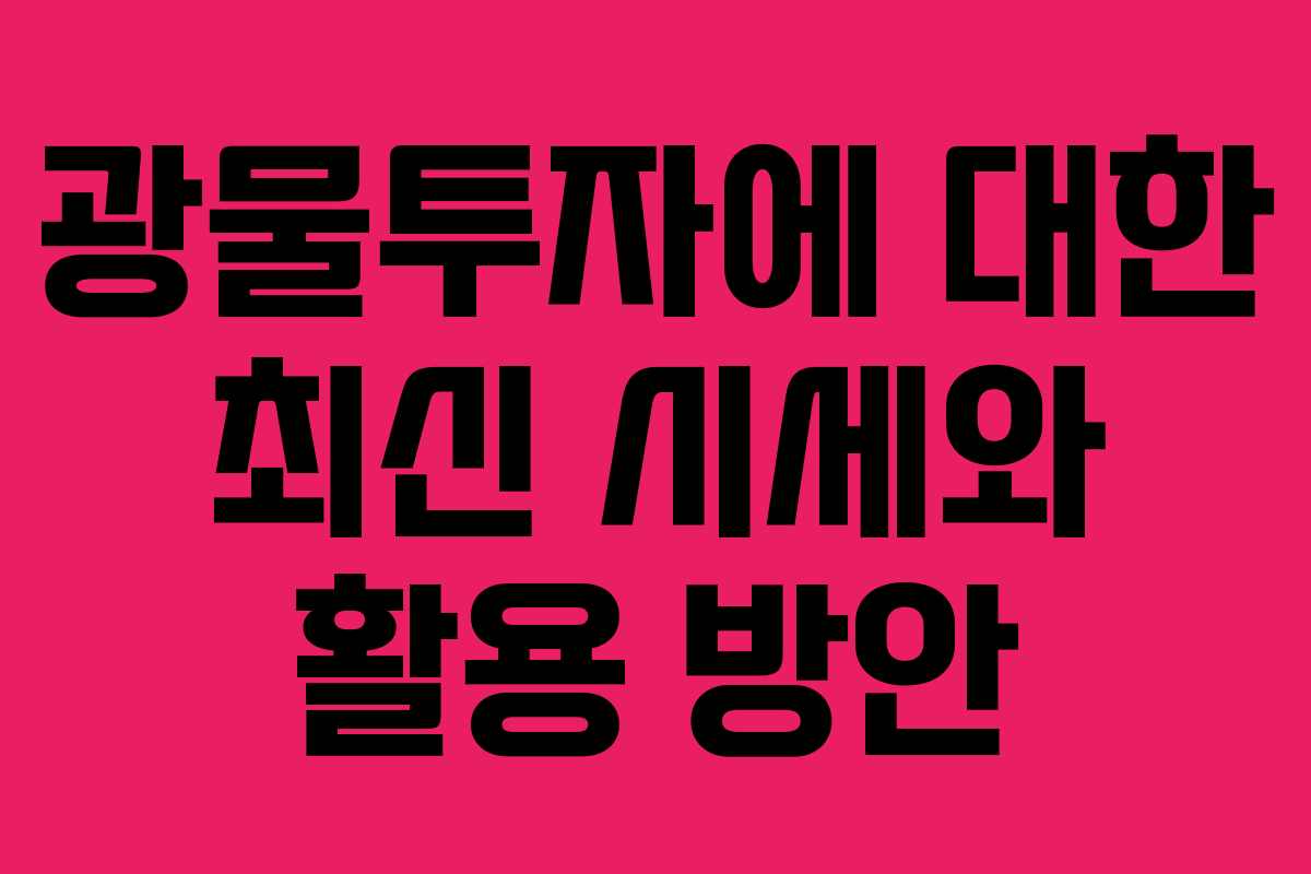 광물투자에 대한 최신 시세와 활용 방안