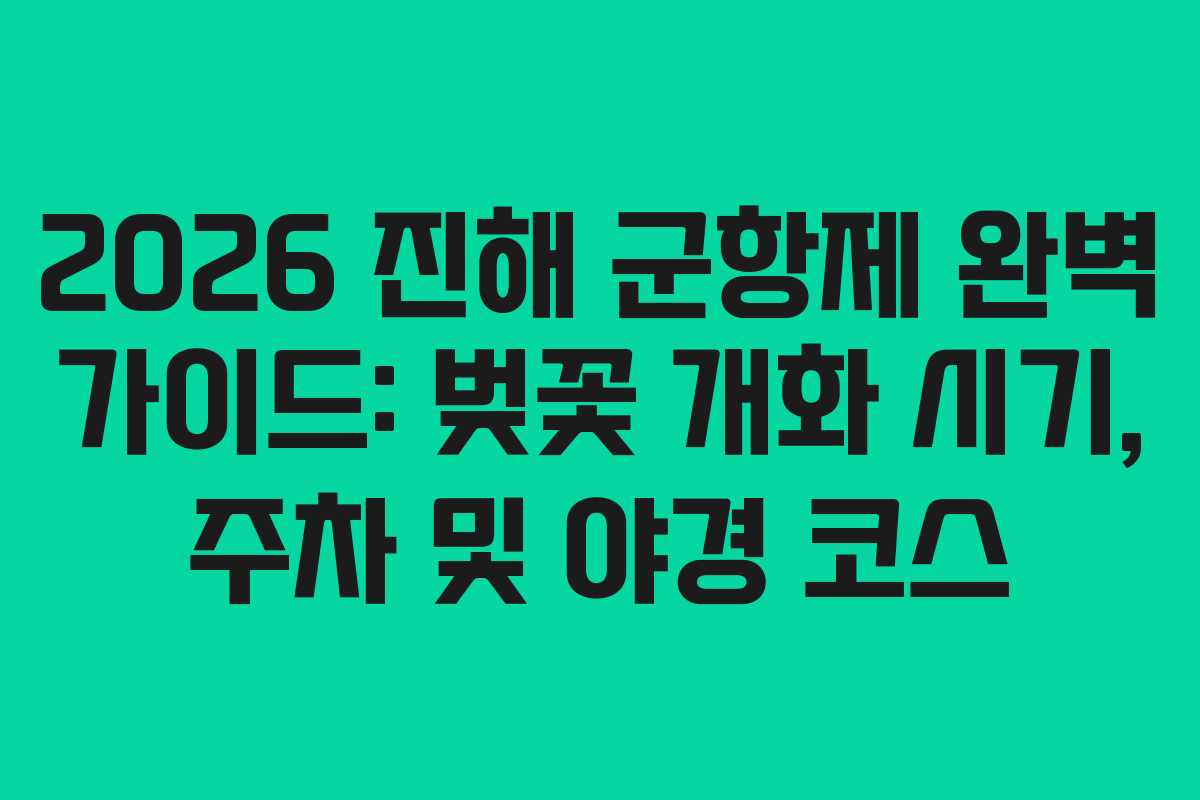 2026 진해 군항제 완벽 가이드: 벚꽃 개화 시기, 주차 및 야경 코스