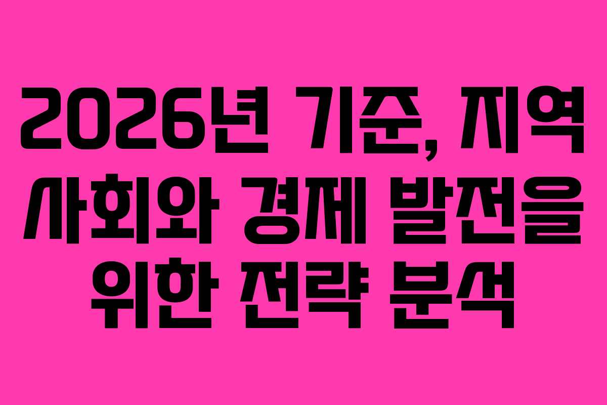 2026년 기준, 지역 사회와 경제 발전을 위한 전략 분석