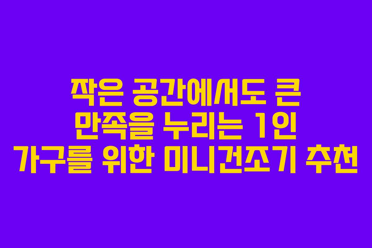 작은 공간에서도 큰 만족을 누리는 1인 가구를 위한 미니건조기 추천