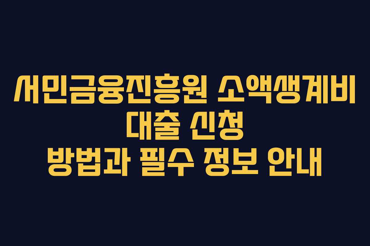 서민금융진흥원 소액생계비 대출 신청 방법과 필수 정보 안내