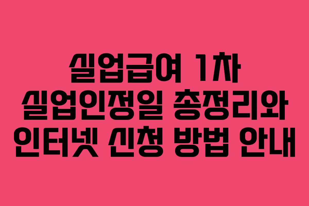 실업급여 1차 실업인정일 총정리와 인터넷 신청 방법 안내