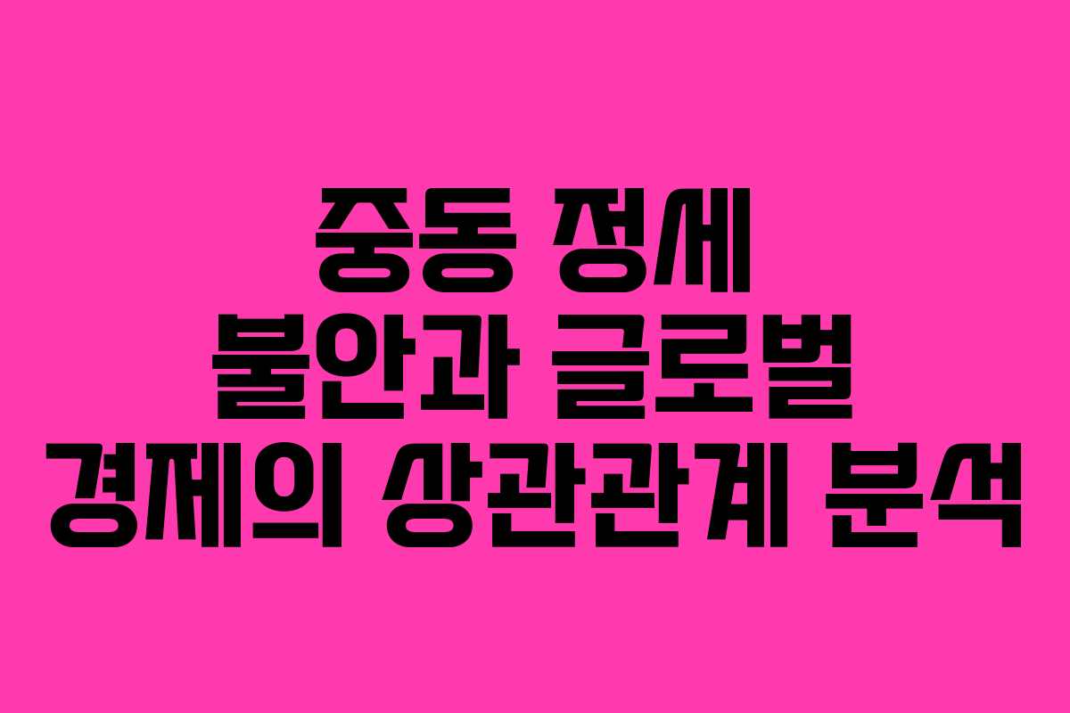 중동 정세 불안과 글로벌 경제의 상관관계 분석