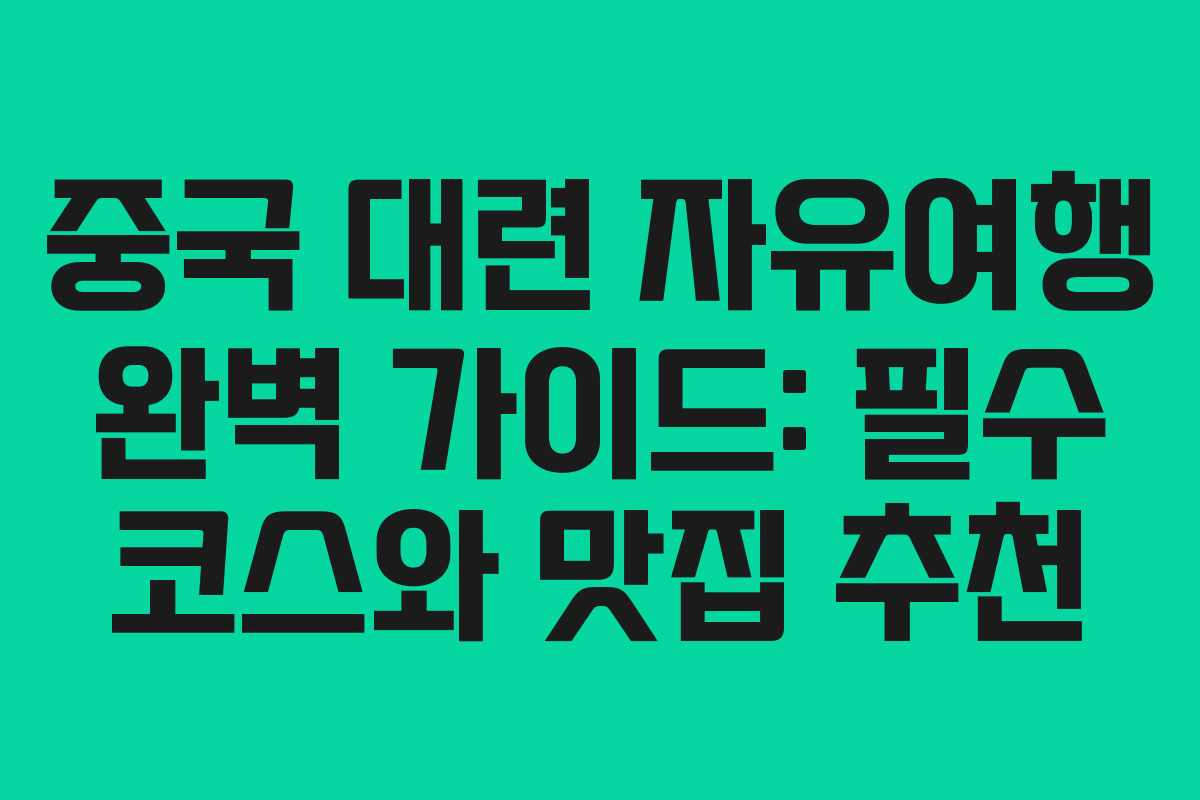 중국 대련 자유여행 완벽 가이드: 필수 코스와 맛집 추천