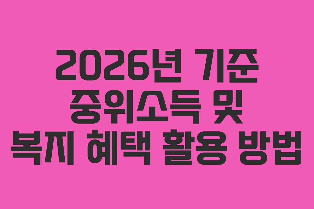 2026년 기준 중위소득 및 복지 혜택 활용 방법