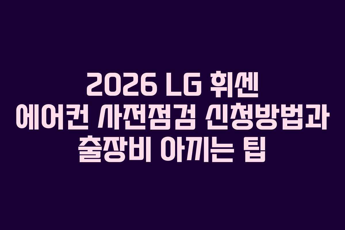 2026 LG 휘센 에어컨 사전점검 신청방법과 출장비 아끼는 팁