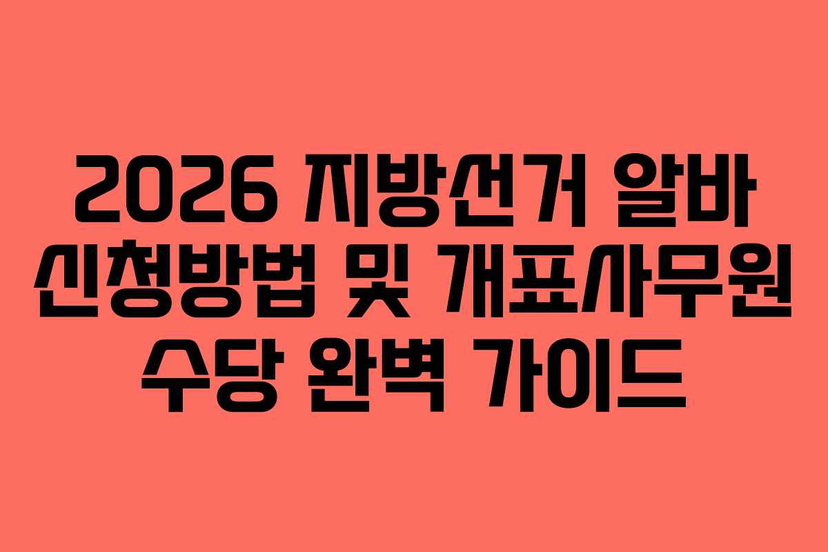 2026 지방선거 알바 신청방법 및 개표사무원 수당 완벽 가이드