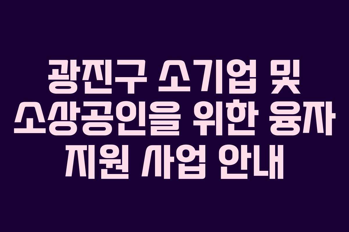 광진구 소기업 및 소상공인을 위한 융자 지원 사업 안내