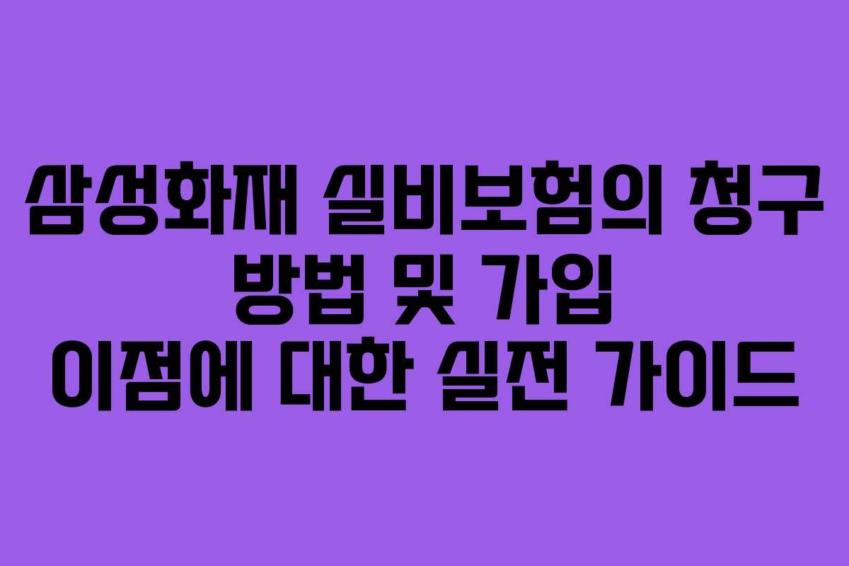 삼성화재 실비보험의 청구 방법 및 가입 이점에 대한 실전 가이드
