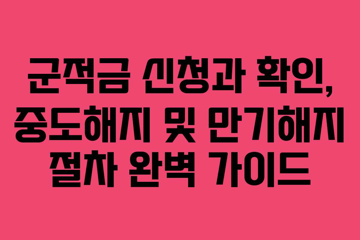 군적금 신청과 확인, 중도해지 및 만기해지 절차 완벽 가이드