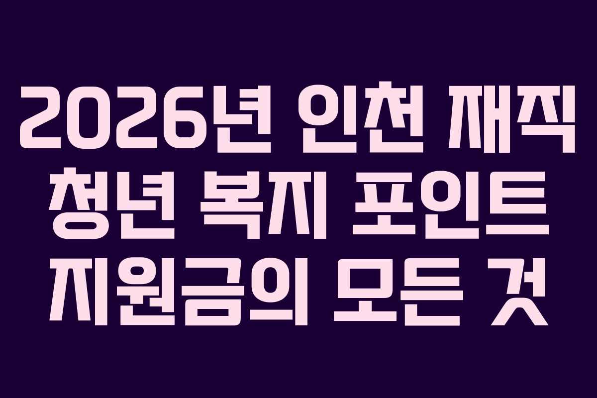 2026년 인천 재직 청년 복지 포인트 지원금의 모든 것