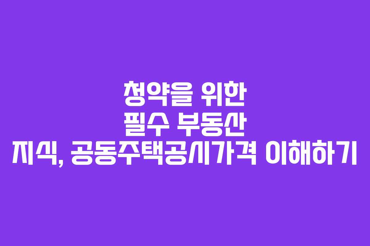 청약을 위한 필수 부동산 지식, 공동주택공시가격 이해하기