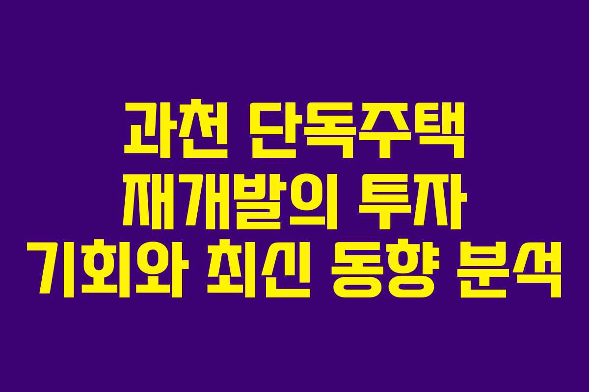 과천 단독주택 재개발의 투자 기회와 최신 동향 분석