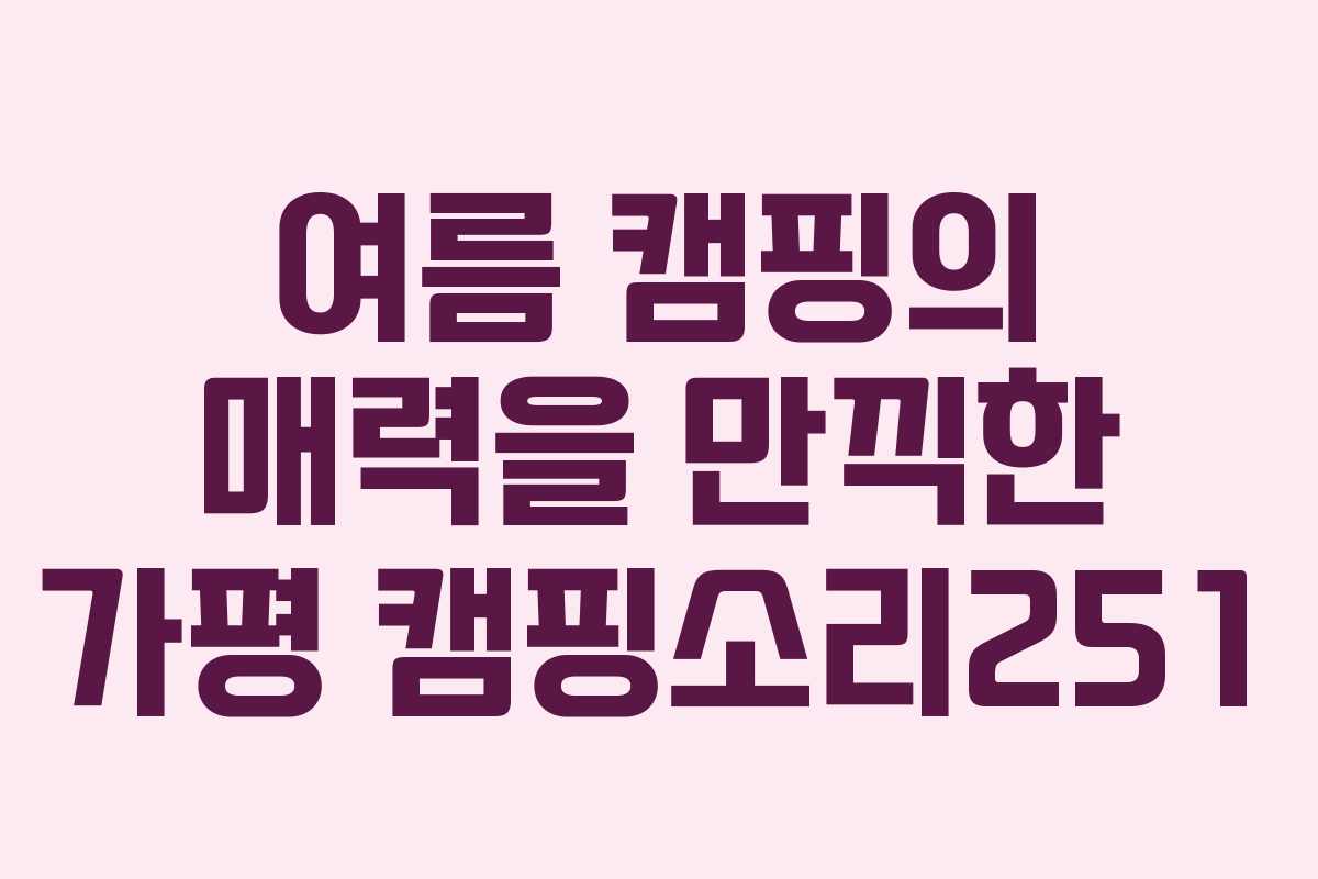 여름 캠핑의 매력을 만끽한 가평 캠핑소리251