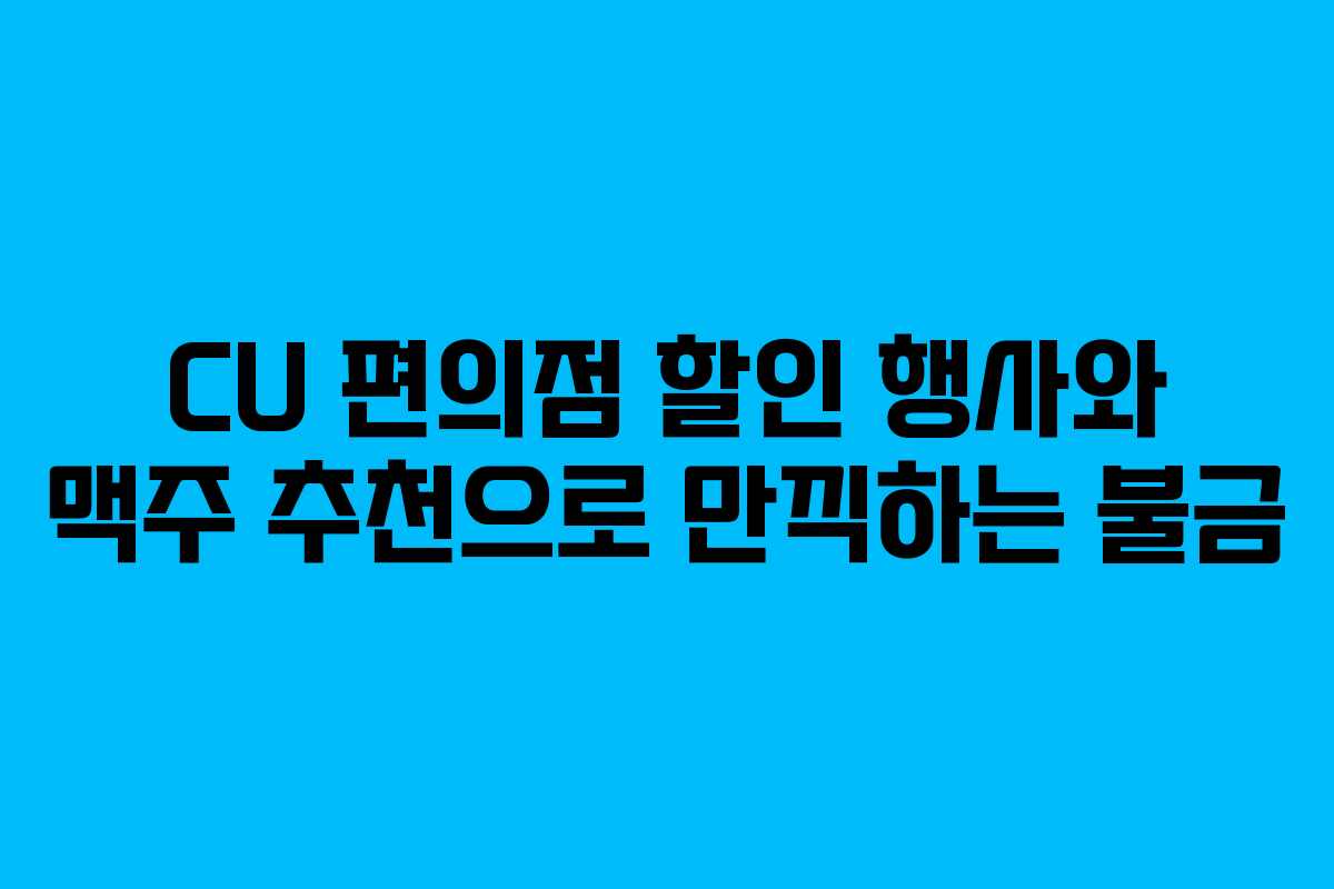 CU 편의점 할인 행사와 맥주 추천으로 만끽하는 불금