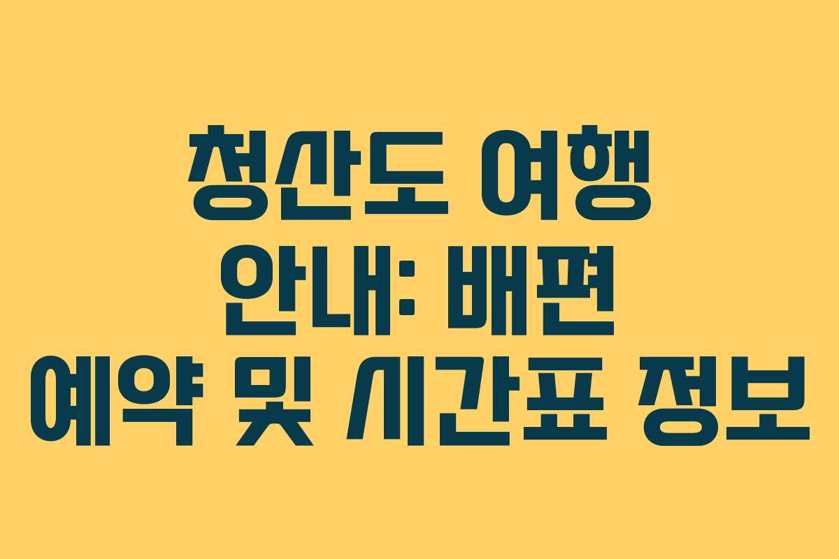 청산도 여행 안내: 배편 예약 및 시간표 정보