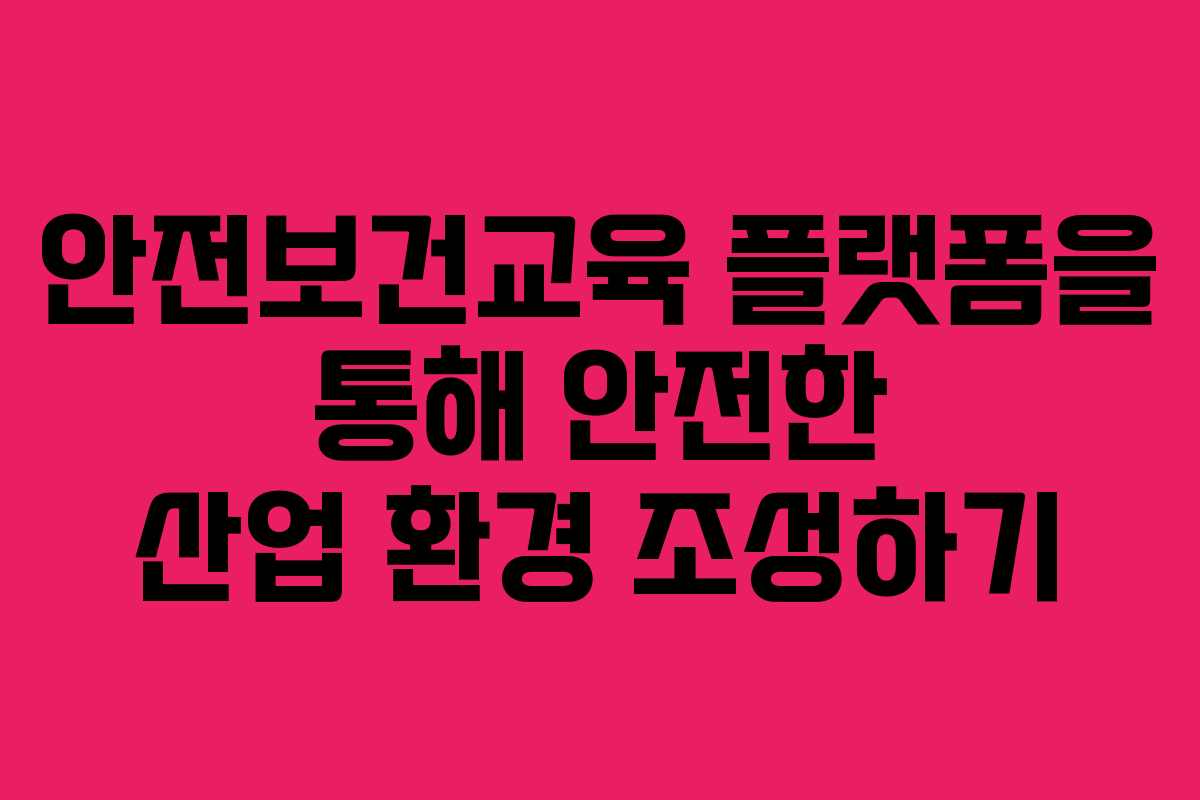 안전보건교육 플랫폼을 통해 안전한 산업 환경 조성하기