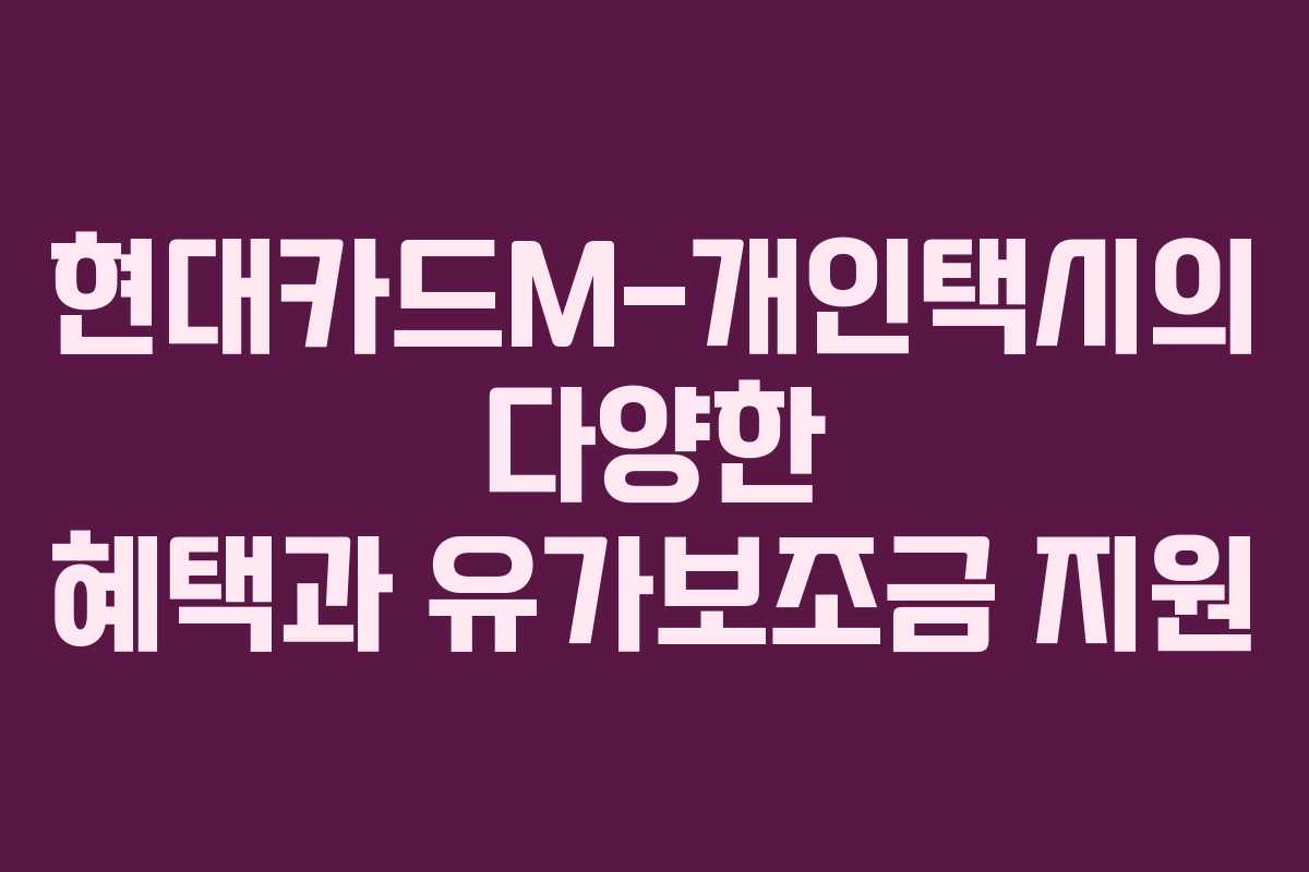 현대카드M-개인택시의 다양한 혜택과 유가보조금 지원
