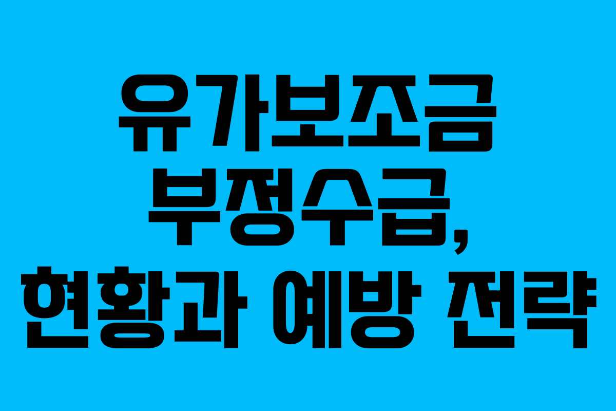 유가보조금 부정수급, 현황과 예방 전략