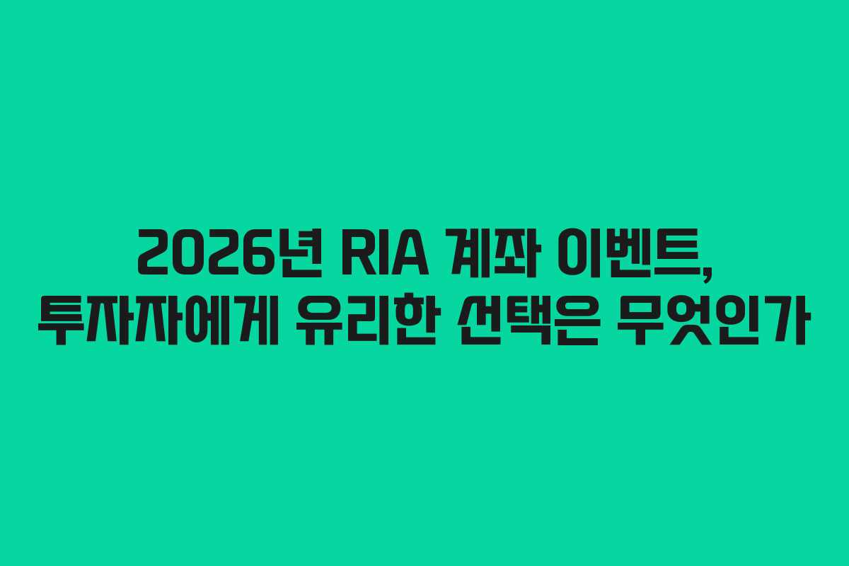 2026년 RIA 계좌 이벤트, 투자자에게 유리한 선택은 무엇인가