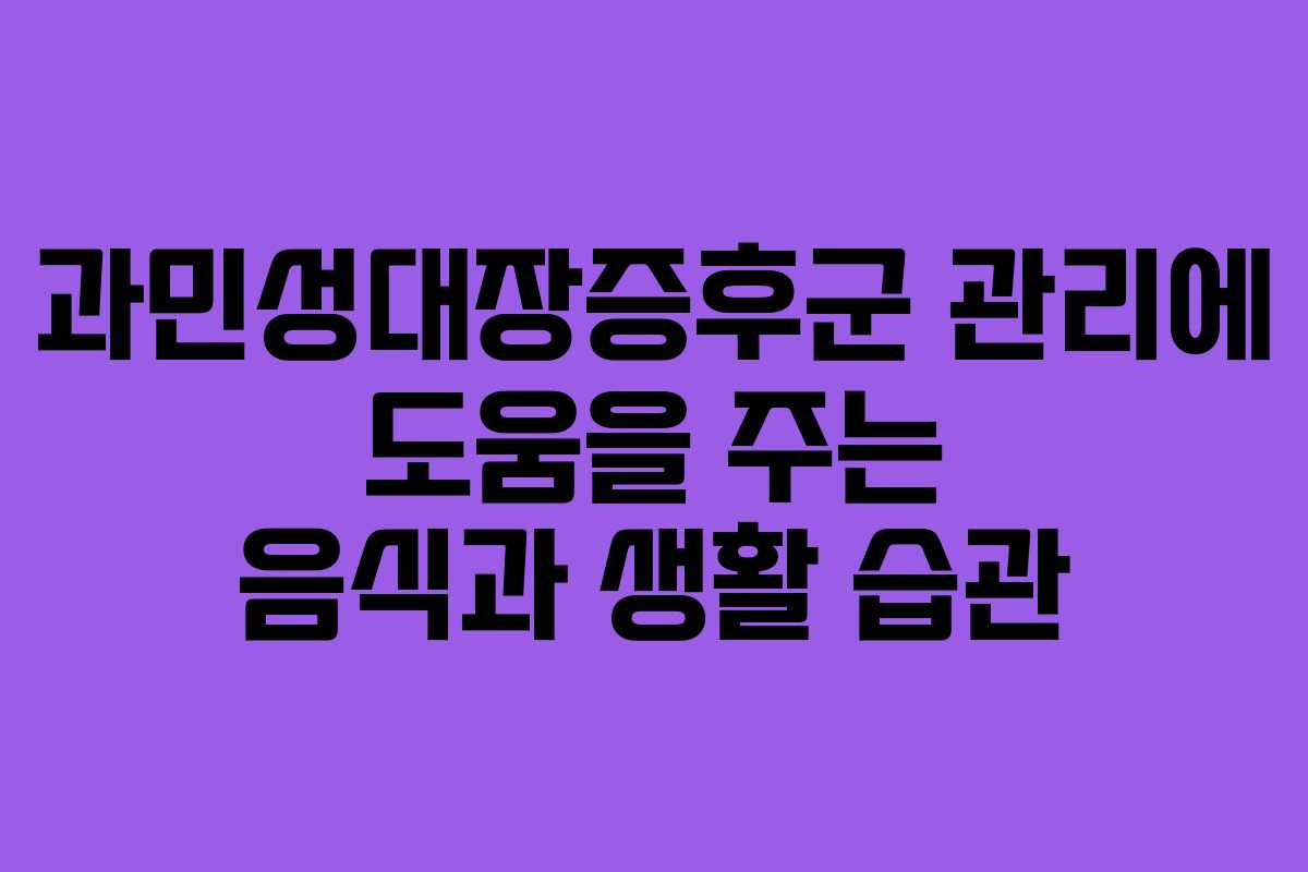 과민성대장증후군 관리에 도움을 주는 음식과 생활 습관