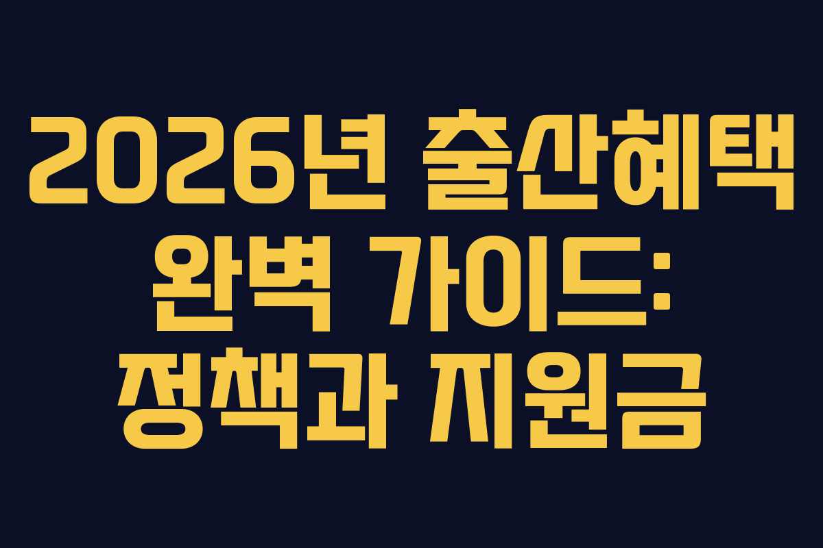 2026년 출산혜택 완벽 가이드: 정책과 지원금