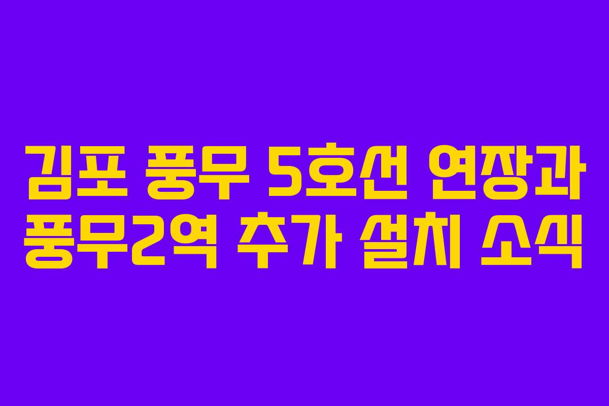김포 풍무 5호선 연장과 풍무2역 추가 설치 소식