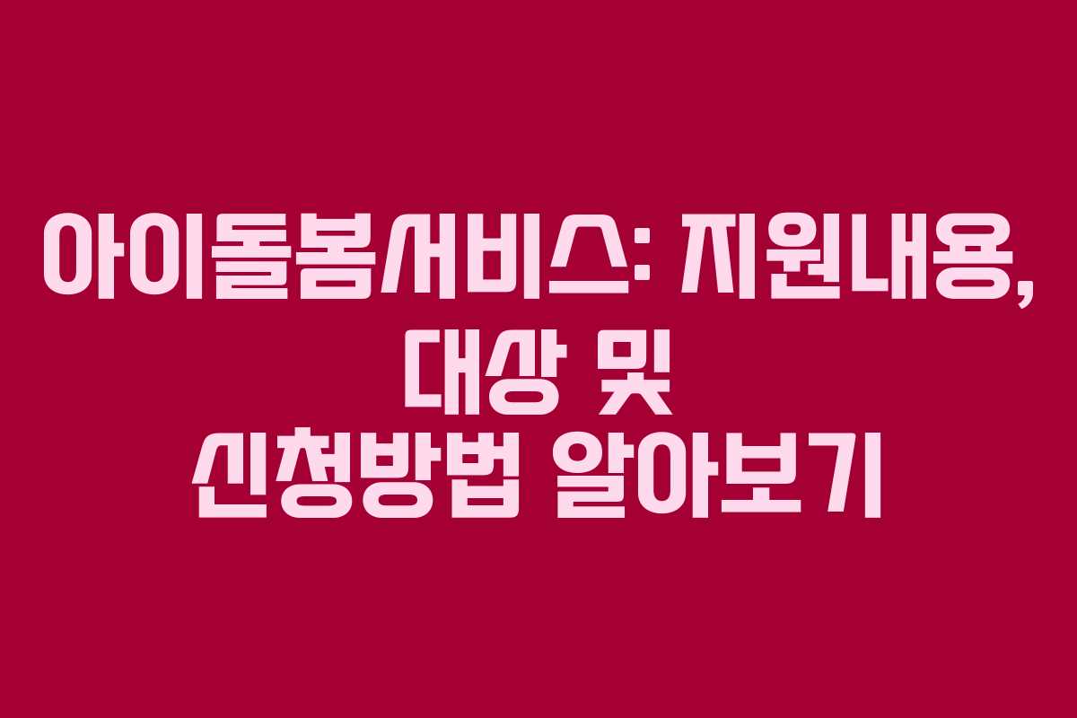 아이돌봄서비스: 지원내용, 대상 및 신청방법 알아보기