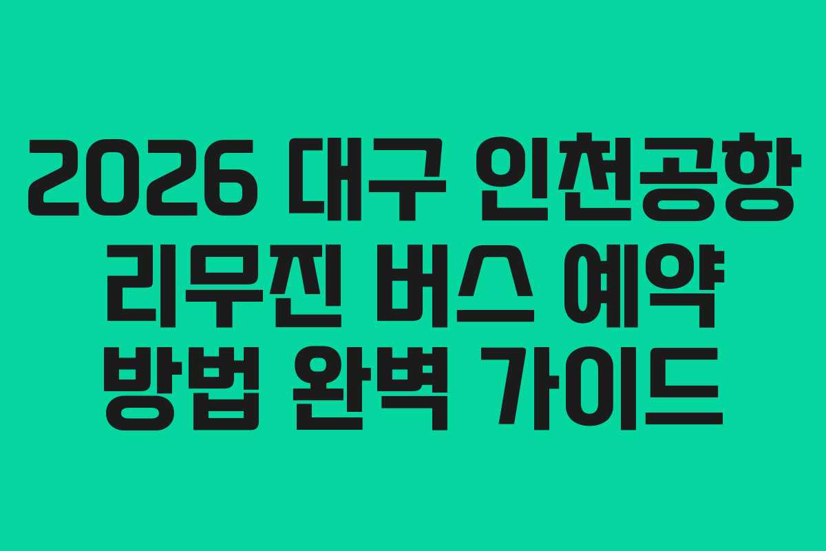 2026 대구 인천공항 리무진 버스 예약 방법 완벽 가이드