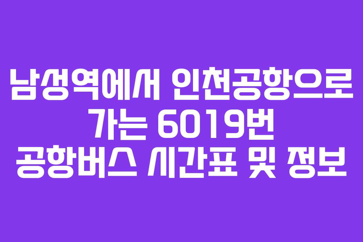 남성역에서 인천공항으로 가는 6019번 공항버스 시간표 및 정보