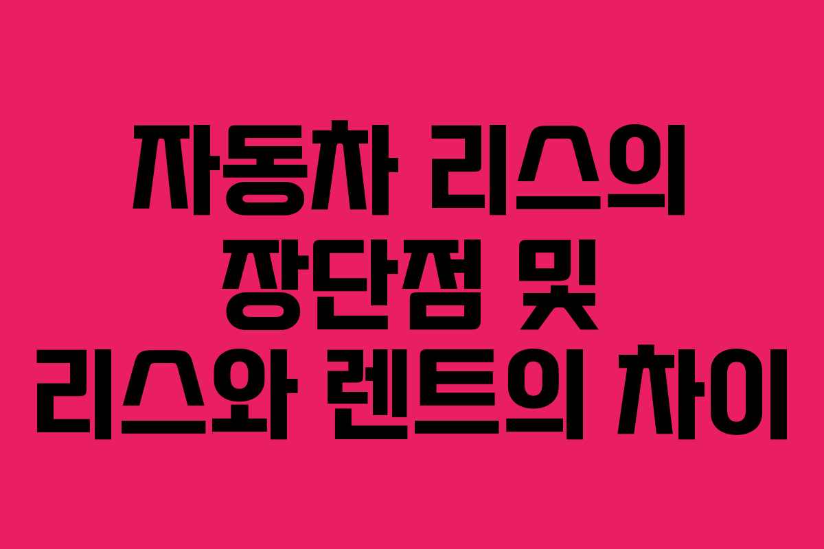 자동차 리스의 장단점 및 리스와 렌트의 차이