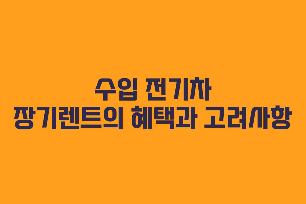 수입 전기차 장기렌트의 혜택과 고려사항