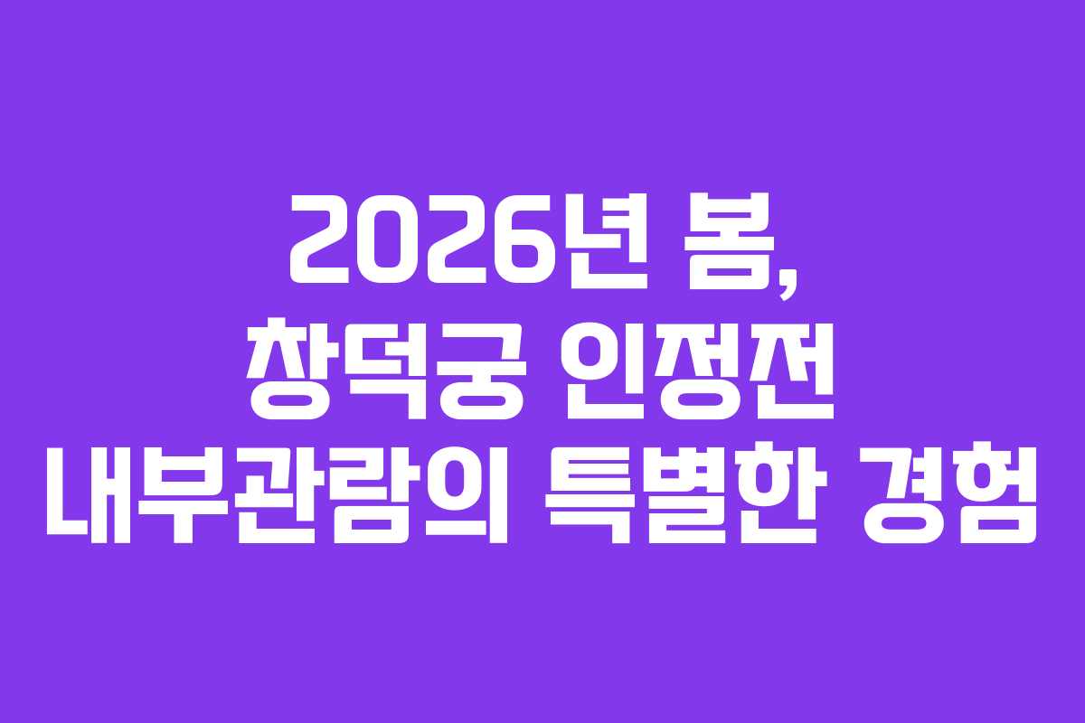 2026년 봄, 창덕궁 인정전 내부관람의 특별한 경험