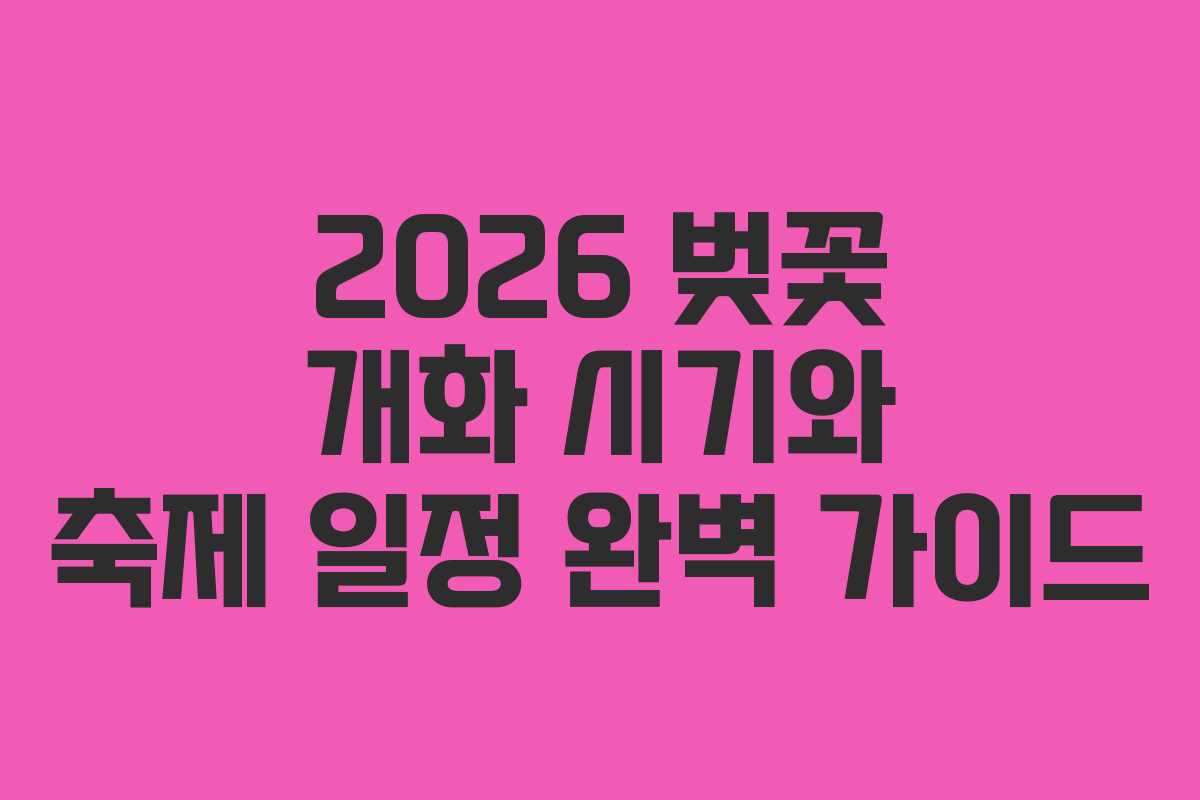 2026 벚꽃 개화 시기와 축제 일정 완벽 가이드